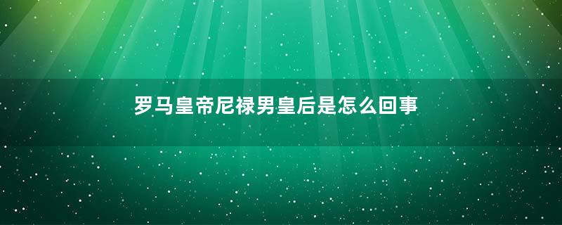 罗马皇帝尼禄男皇后是怎么回事