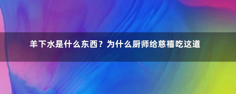 羊下水是什么东西？为什么厨师给慈禧吃这道菜被满门抄斩？