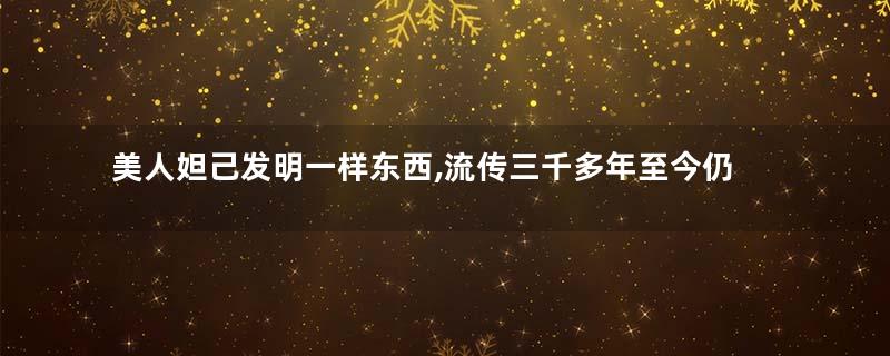 美人妲己发明一样东西,流传三千多年至今仍在用