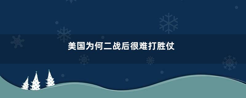 美国为何二战后很难打胜仗