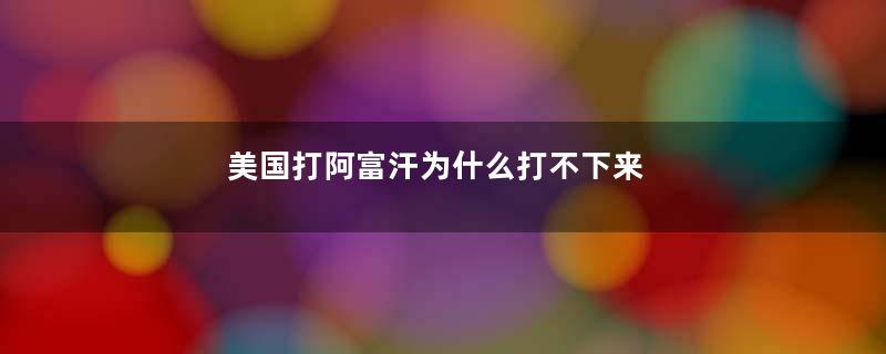 美国打阿富汗为什么打不下来