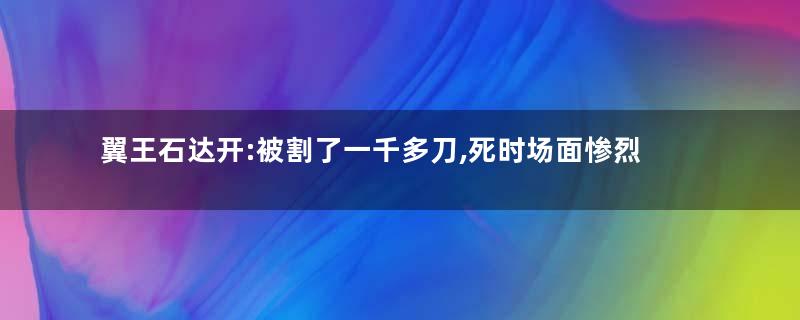 翼王石达开:被割了一千多刀,死时场面惨烈