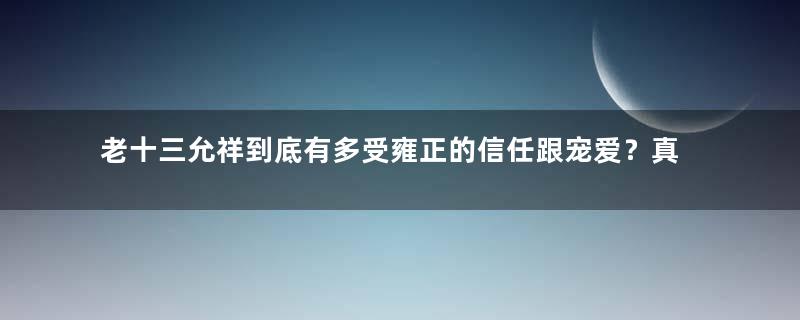 老十三允祥到底有多受雍正的信任跟宠爱？真相是什么