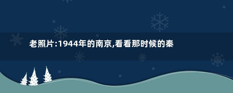 老照片:1944年的南京,看看那时候的秦淮河、栖霞寺、鸡鸣寺