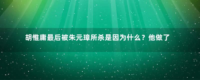 胡惟庸最后被朱元璋所杀是因为什么？他做了什么