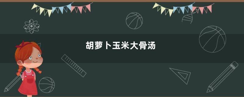 胡萝卜玉米大骨汤