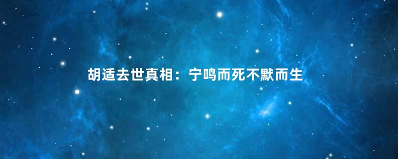 胡适去世真相：宁鸣而死不默而生