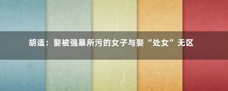 胡适：娶被强暴所污的女子与娶“处女”无区别