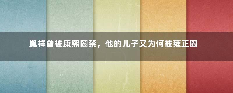 胤祥曾被康熙圈禁，他的儿子又为何被雍正圈禁？