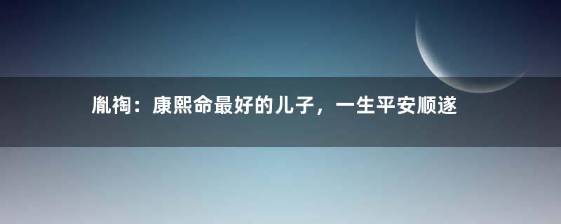 胤祹：康熙命最好的儿子，一生平安顺遂