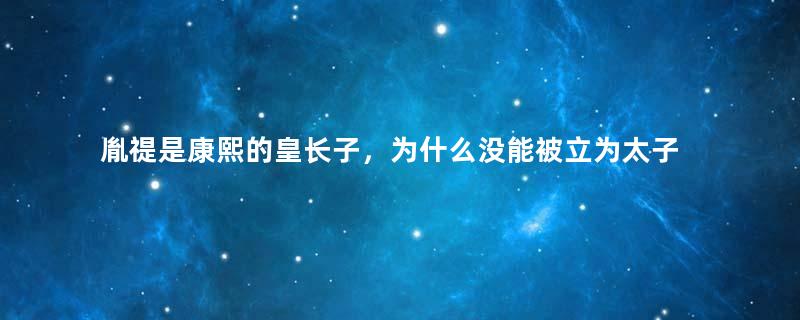 胤禔是康熙的皇长子，为什么没能被立为太子？