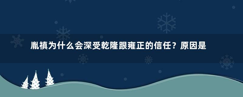 胤禛为什么会深受乾隆跟雍正的信任？原因是什么