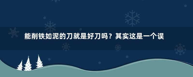 能削铁如泥的刀就是好刀吗？其实这是一个误区