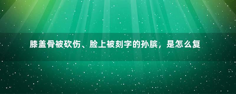 膝盖骨被砍伤、脸上被刻字的孙膑，是怎么复仇的？