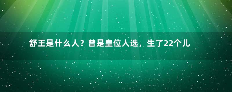 舒王是什么人？曾是皇位人选，生了22个儿子