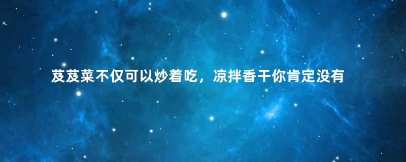 芨芨菜不仅可以炒着吃，凉拌香干你肯定没有吃过吧！