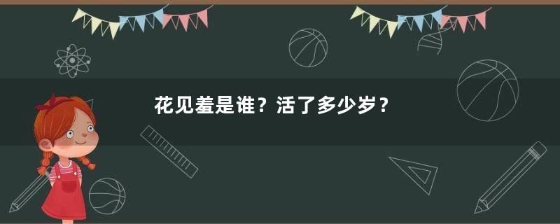 花见羞是谁？活了多少岁？