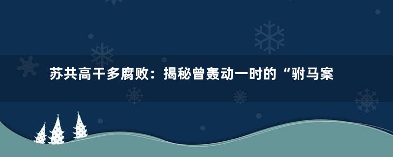 苏共高干多腐败：揭秘曾轰动一时的“驸马案”
