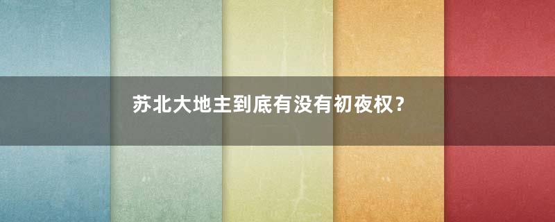 苏北大地主到底有没有初夜权？