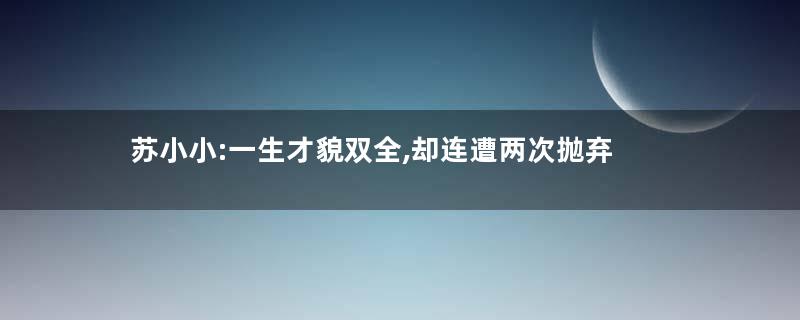 苏小小:一生才貌双全,却连遭两次抛弃