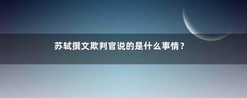 苏轼撰文欺判官说的是什么事情？