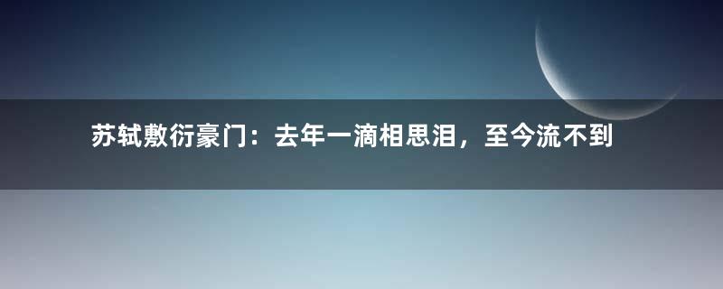 苏轼敷衍豪门：去年一滴相思泪，至今流不到腮边