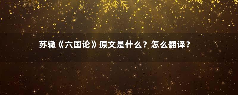 苏辙《六国论》原文是什么？怎么翻译？