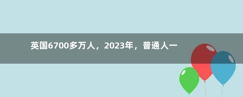 英国6700多万人，2023年，普通人一个月工资，到底有多少钱？