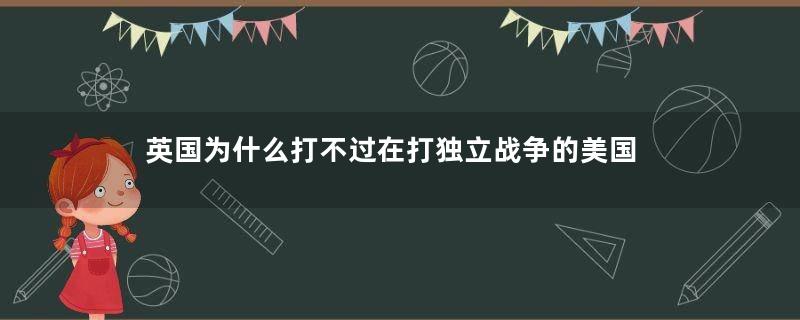 英国为什么打不过在打独立战争的美国