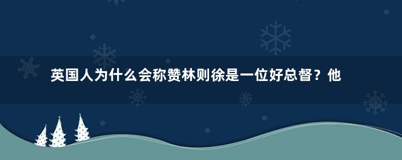 英国人为什么会称赞林则徐是一位好总督？他做了什么