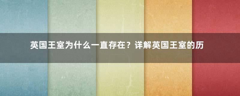 英国王室为什么一直存在？详解英国王室的历史