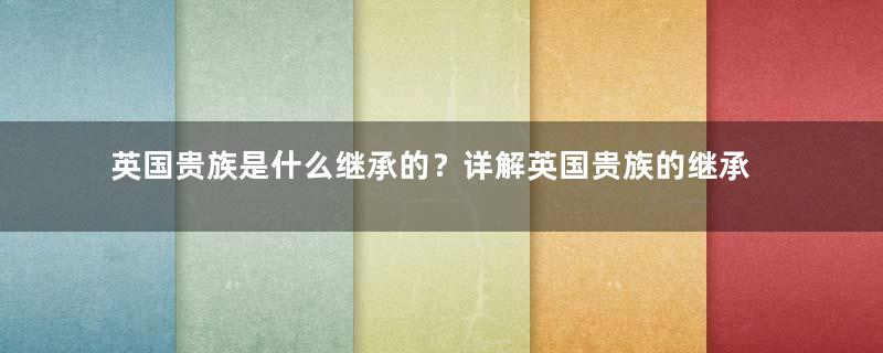 英国贵族是什么继承的？详解英国贵族的继承制度