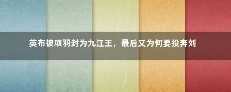 英布被项羽封为九江王，最后又为何要投奔刘邦？