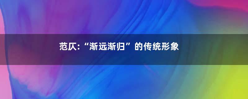 范仄:“渐远渐归”的传统形象
