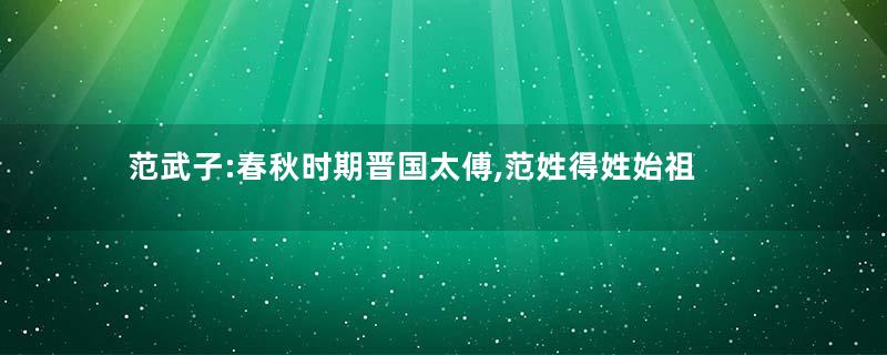 范武子:春秋时期晋国太傅,范姓得姓始祖