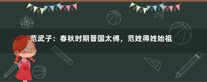 范武子：春秋时期晋国太傅，范姓得姓始祖