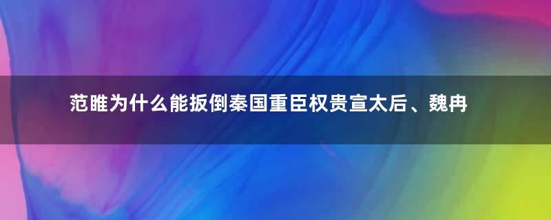 范睢为什么能扳倒秦国重臣权贵宣太后、魏冉和白起