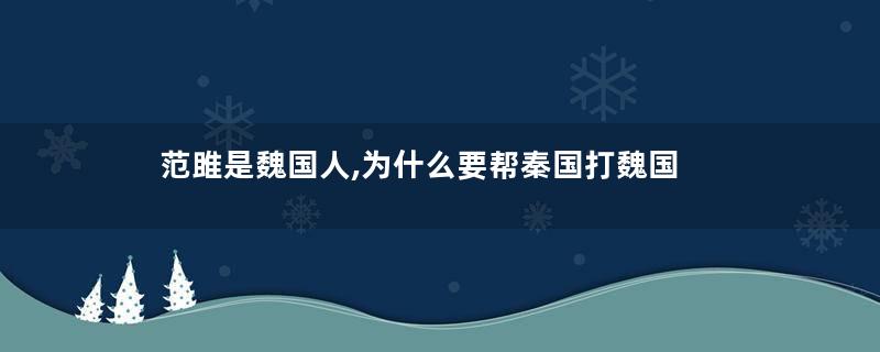 范雎是魏国人,为什么要帮秦国打魏国