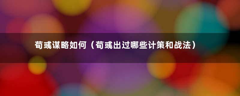 荀彧谋略如何（荀彧出过哪些计策和战法）