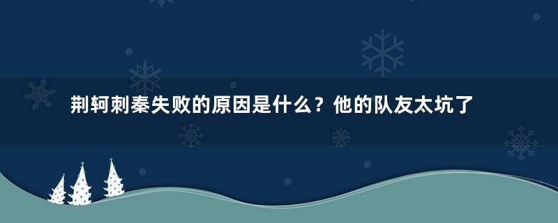 荆轲刺秦失败的原因是什么？他的队友太坑了