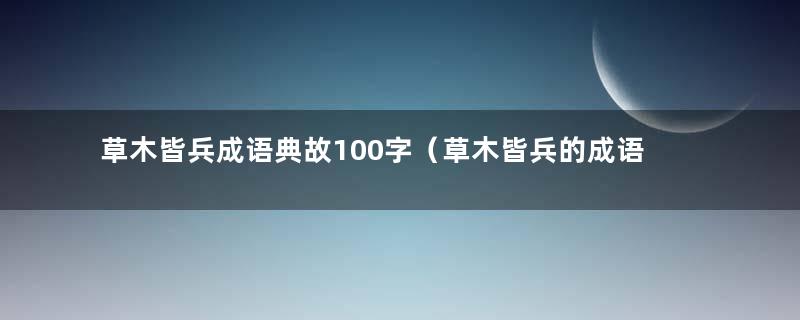 草木皆兵成语典故100字（草木皆兵的成语典故有哪些）