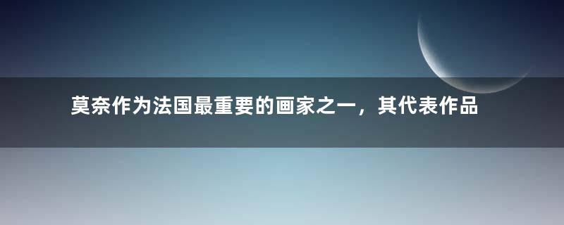 莫奈作为法国最重要的画家之一，其代表作品该如何赏析？