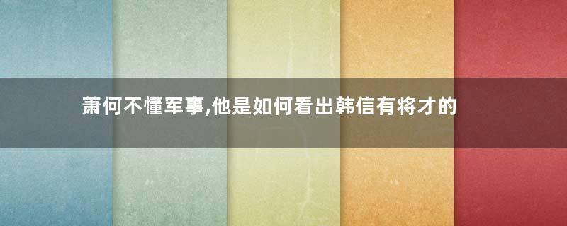 萧何不懂军事,他是如何看出韩信有将才的