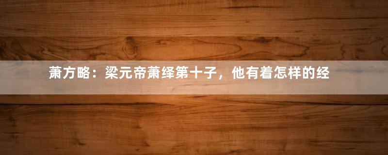 萧方略：梁元帝萧绎第十子，他有着怎样的经历？