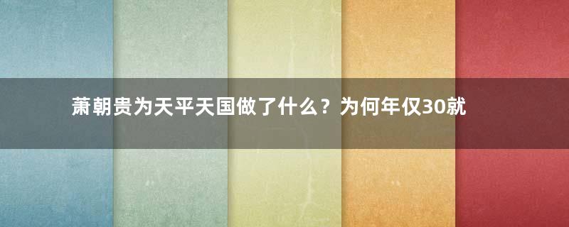 萧朝贵为天平天国做了什么？为何年仅30就去世了？