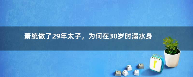 萧统做了29年太子，为何在30岁时溺水身亡？