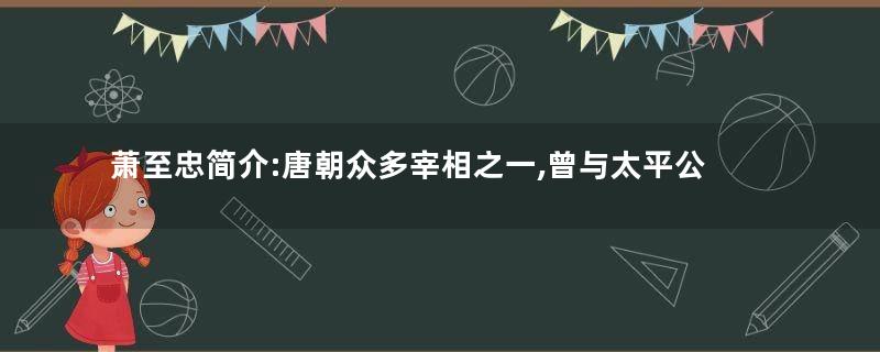 萧至忠简介:唐朝众多宰相之一,曾与太平公主图谋不轨