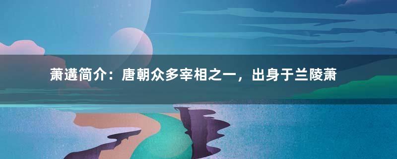 萧遘简介：唐朝众多宰相之一，出身于兰陵萧氏齐梁房