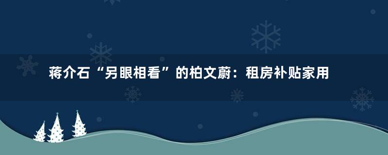 蒋介石“另眼相看”的柏文蔚：租房补贴家用