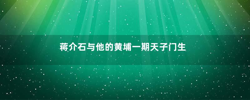 蒋介石与他的黄埔一期天子门生